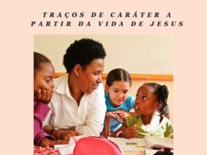 Traços de caráter a partir da vida de Jesus e das pessoas com as quais ele se relacionou