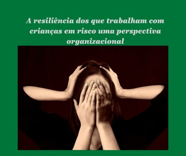 A resiliência dos que trabalham com crianças em risco uma perspectiva organizacional
