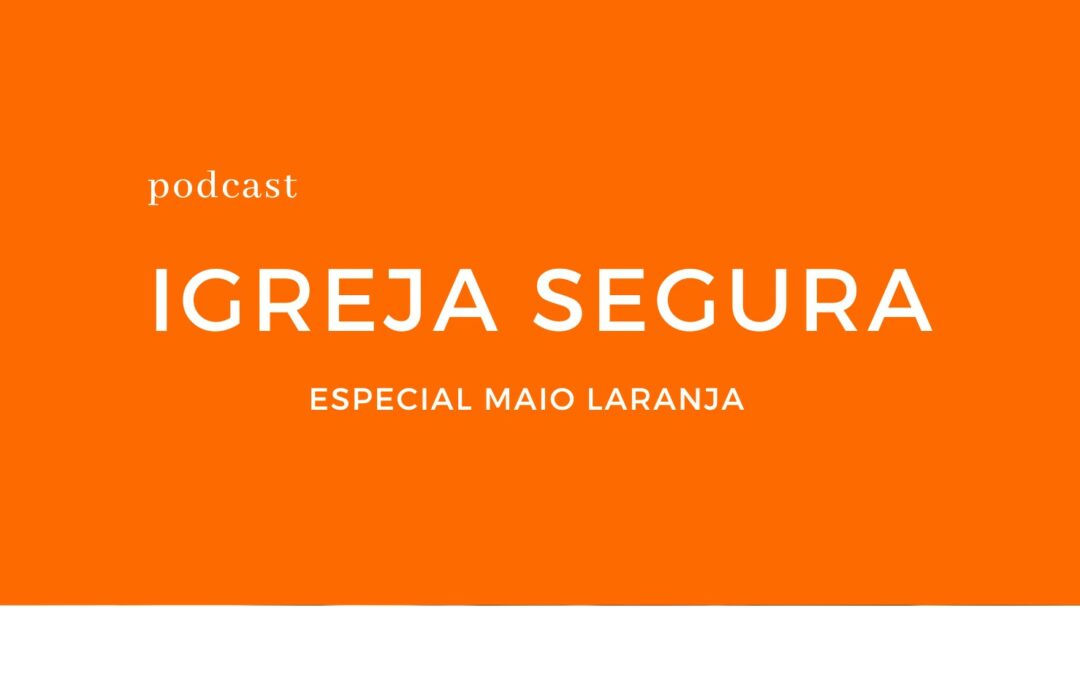 Podcast Igreja Segura | Especial Maio Laranja